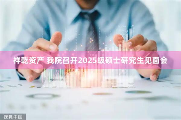 祥乾资产 我院召开2025级硕士研究生见面会