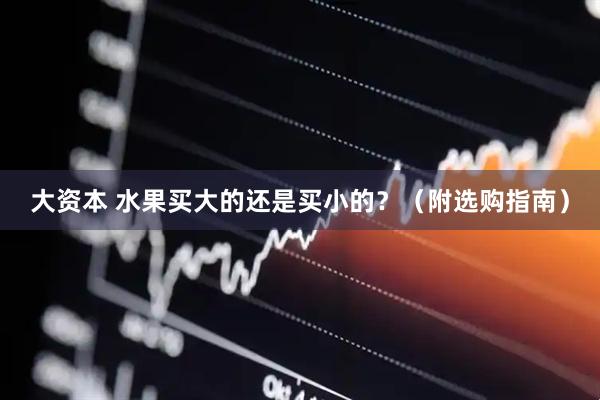 大资本 水果买大的还是买小的？（附选购指南）