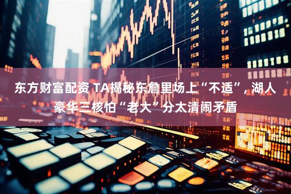 东方财富配资 TA揭秘东詹里场上“不适”, 湖人豪华三核怕“老大”分太清闹矛盾
