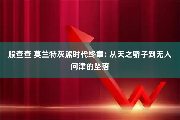 股查查 莫兰特灰熊时代终章: 从天之骄子到无人问津的坠落
