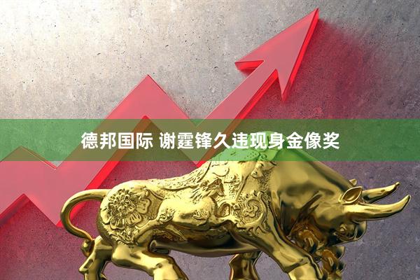 德邦国际 谢霆锋久违现身金像奖